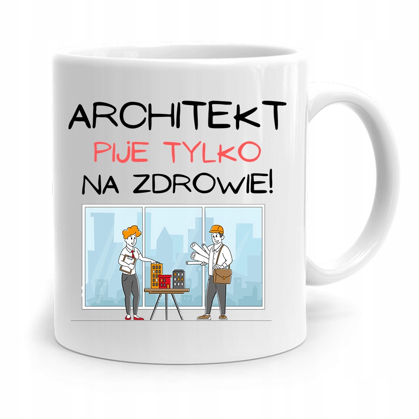 Kubek Architekta Projektanta Pije Tylko Na Zdrowie Z Nadrukiem Ze Zdjęciem