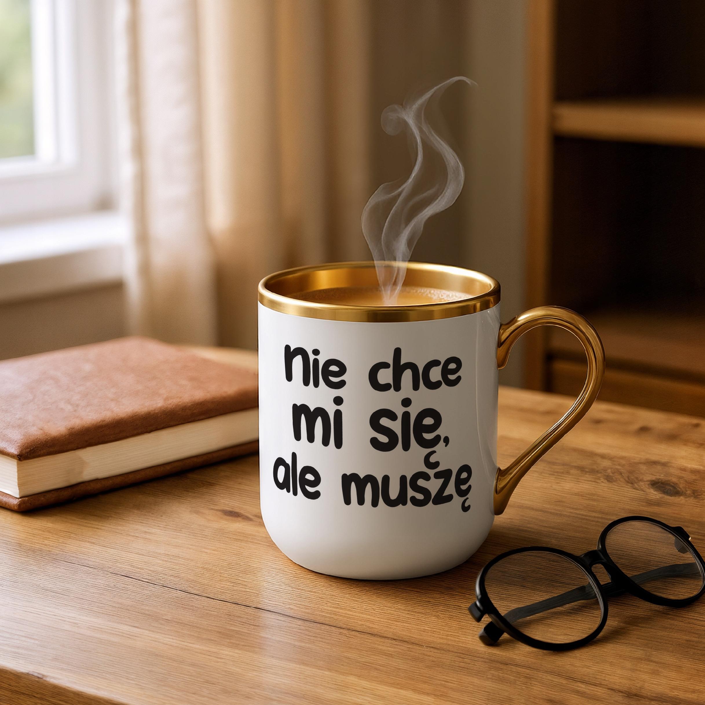 Kubek Premium Złoty Nie Chcę Mi Się Ale muszę Śmieszny Zabawny Prezent