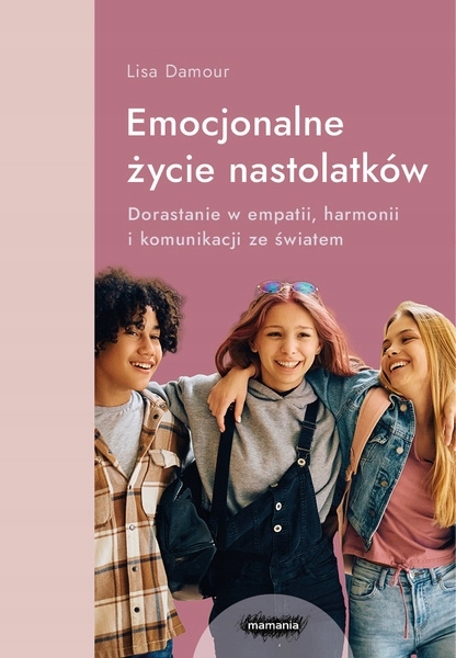 Emocjonalne życie nastolatków. Dorastanie w empatii, harmonii i komunikacji