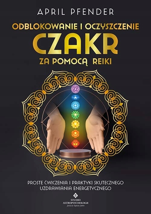Odblokowanie i oczyszczenie czakr za pomocą Reiki. Proste ćwiczenia i prakt
