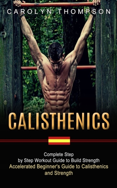 Calisthenics: Complete Step by Step Workout Guide