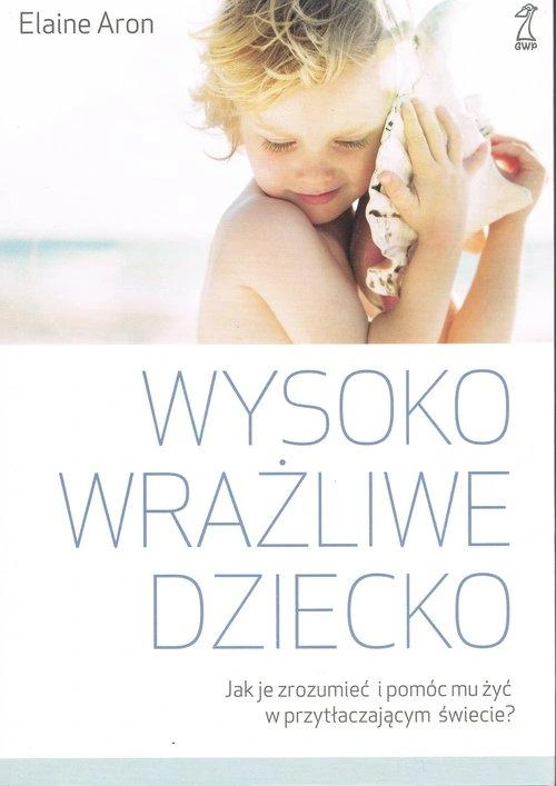 Wysoko wrażliwe dziecko Jak je zrozumieć i pomóc mu żyć w przytłaczającym ś